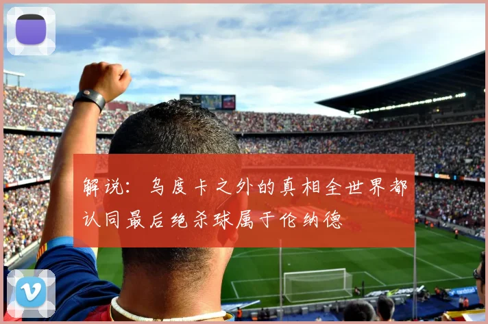 解说：乌度卡之外的真相全世界都认同最后绝杀球属于伦纳德