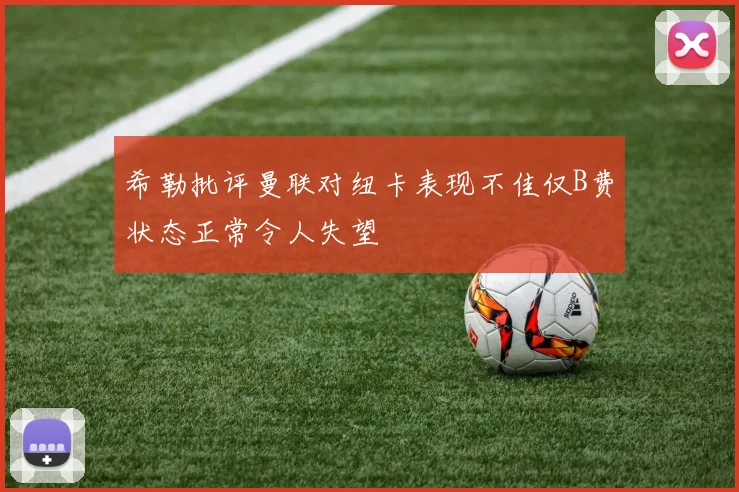 希勒批评曼联对纽卡表现不佳仅B费状态正常令人失望