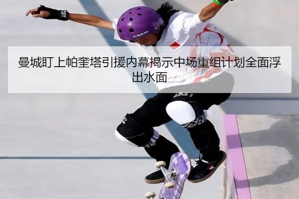 曼城盯上帕奎塔引援内幕揭示中场重组计划全面浮出水面